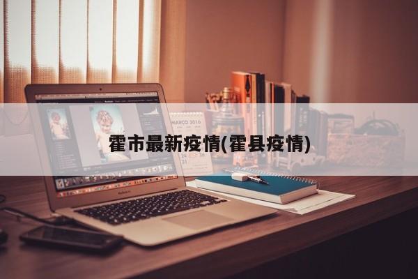 霍市最新疫情(霍县疫情)