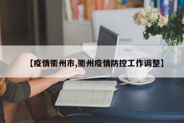 【疫情衢州市,衢州疫情防控工作调整】