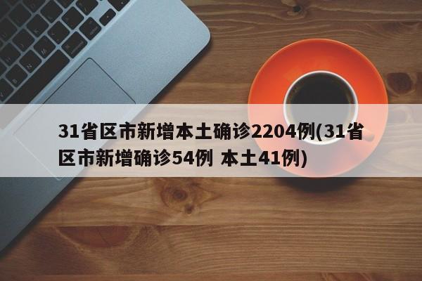 31省区市新增本土确诊2204例(31省区市新增确诊54例 本土41例)