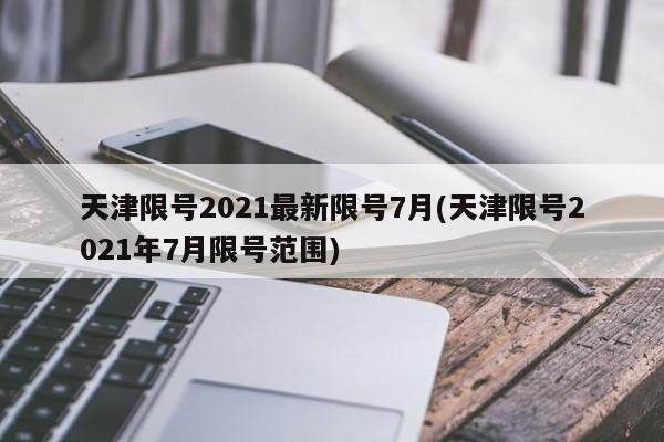 天津限号2021最新限号7月(天津限号2021年7月限号范围)