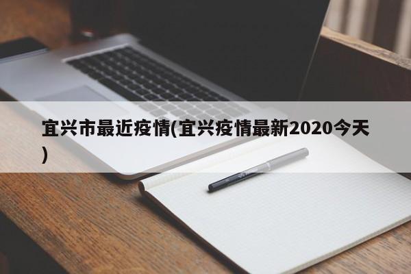 宜兴市最近疫情(宜兴疫情最新2020今天)
