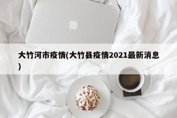 大竹河市疫情(大竹县疫情2021最新消息)