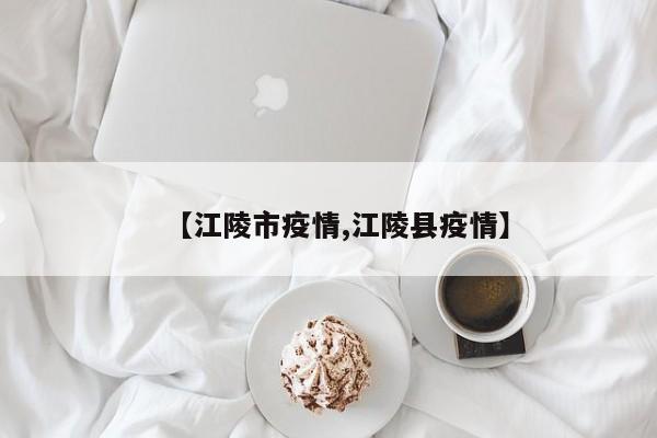 【江陵市疫情,江陵县疫情】