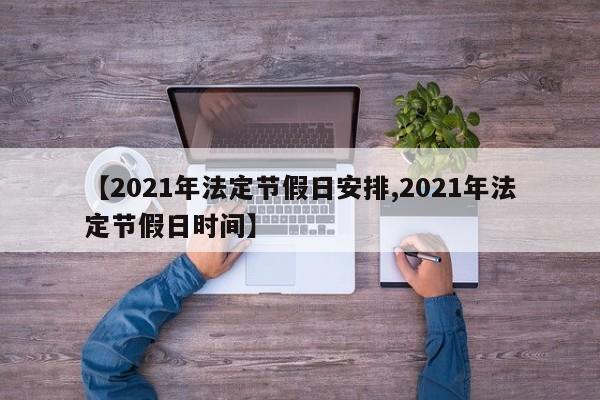【2021年法定节假日安排,2021年法定节假日时间】