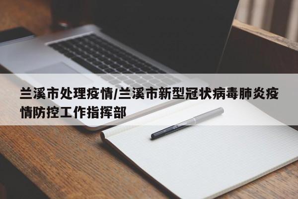 兰溪市处理疫情/兰溪市新型冠状病毒肺炎疫情防控工作指挥部