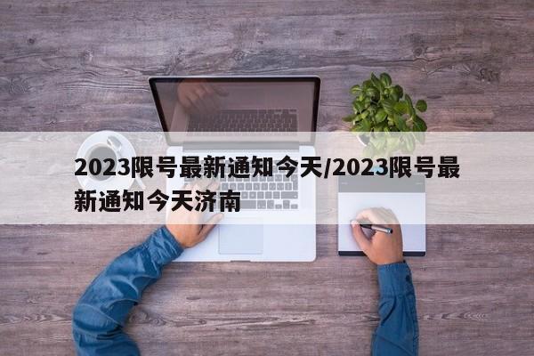 2023限号最新通知今天/2023限号最新通知今天济南