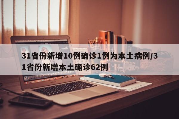 31省份新增10例确诊1例为本土病例/31省份新增本土确诊62例