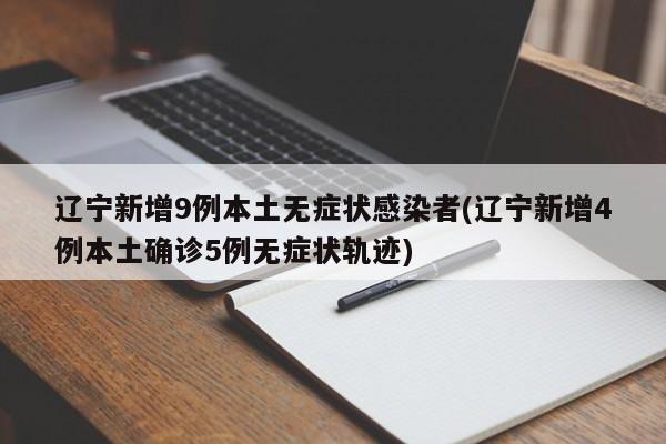 辽宁新增9例本土无症状感染者(辽宁新增4例本土确诊5例无症状轨迹)