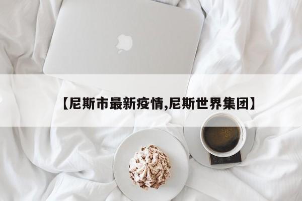 【尼斯市最新疫情,尼斯世界集团】