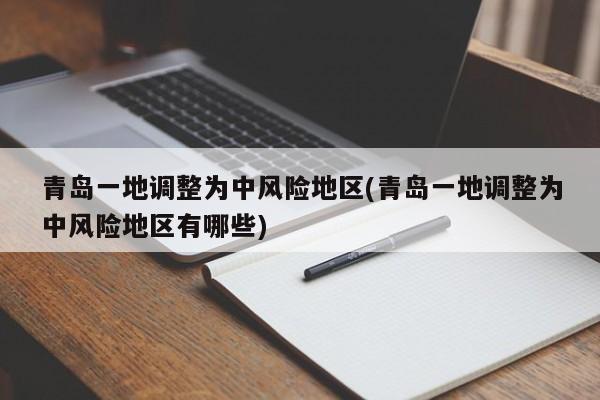 青岛一地调整为中风险地区(青岛一地调整为中风险地区有哪些)