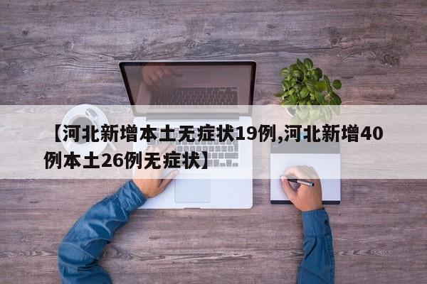 【河北新增本土无症状19例,河北新增40例本土26例无症状】
