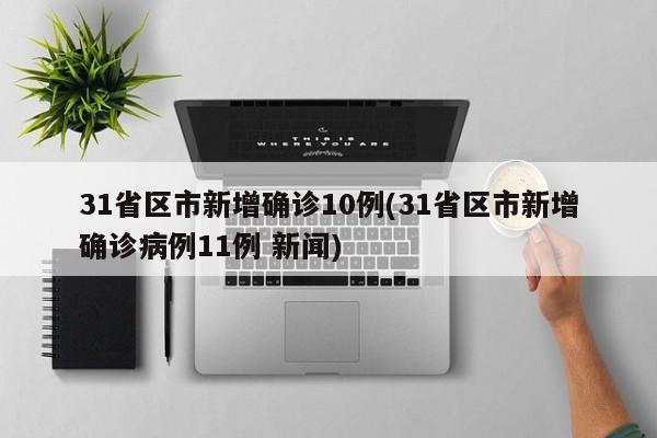 31省区市新增确诊10例(31省区市新增确诊病例11例 新闻)