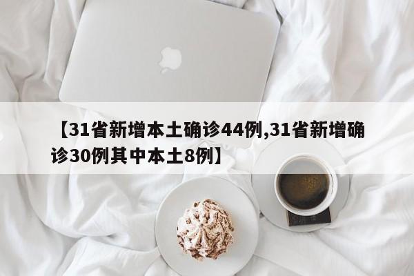 【31省新增本土确诊44例,31省新增确诊30例其中本土8例】