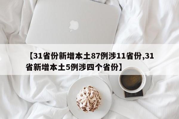 【31省份新增本土87例涉11省份,31省新增本土5例涉四个省份】