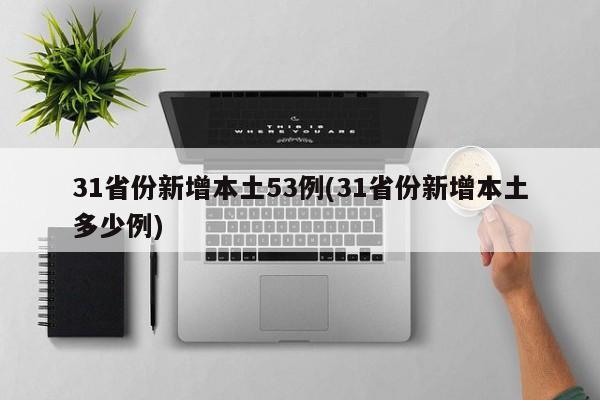31省份新增本土53例(31省份新增本土多少例)