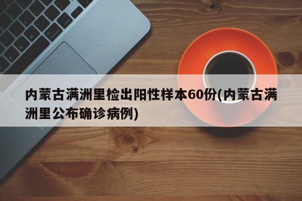 内蒙古满洲里检出阳性样本60份(内蒙古满洲里公布确诊病例)