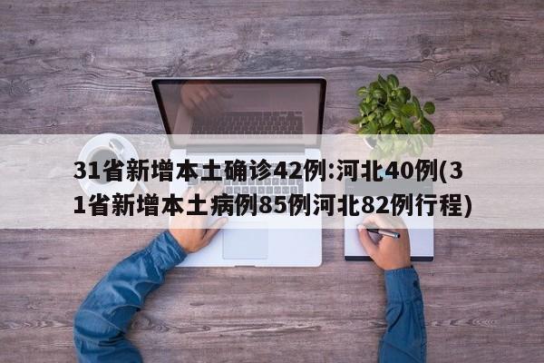 31省新增本土确诊42例:河北40例(31省新增本土病例85例河北82例行程)