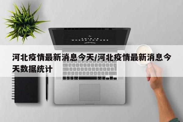 河北疫情最新消息今天/河北疫情最新消息今天数据统计