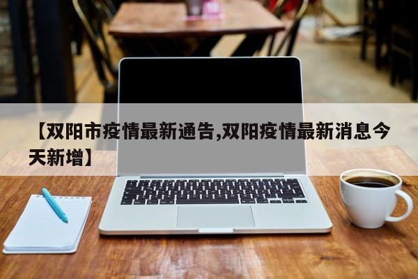 【双阳市疫情最新通告,双阳疫情最新消息今天新增】