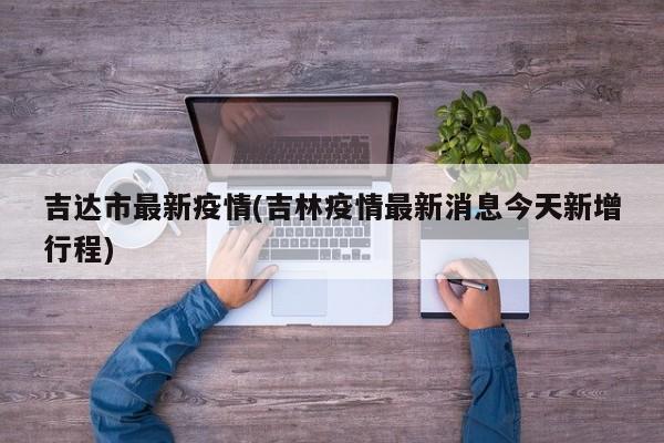 吉达市最新疫情(吉林疫情最新消息今天新增行程)