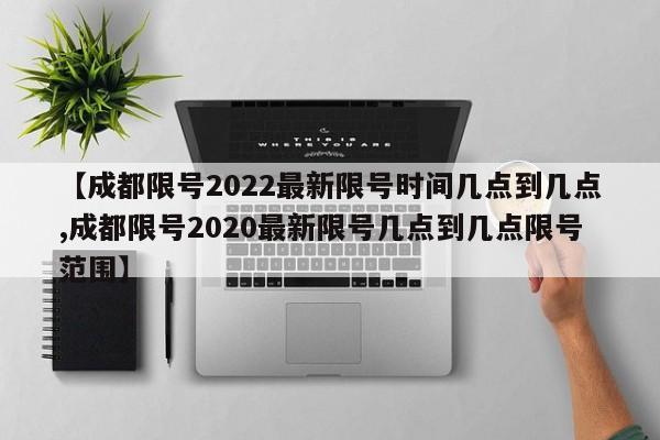 【成都限号2022最新限号时间几点到几点,成都限号2020最新限号几点到几点限号范围】
