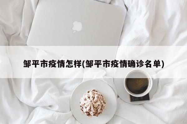 邹平市疫情怎样(邹平市疫情确诊名单)