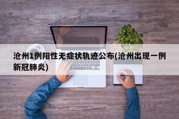 沧州1例阳性无症状轨迹公布(沧州出现一例新冠肺炎)