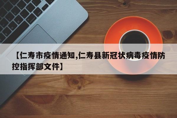【仁寿市疫情通知,仁寿县新冠状病毒疫情防控指挥部文件】