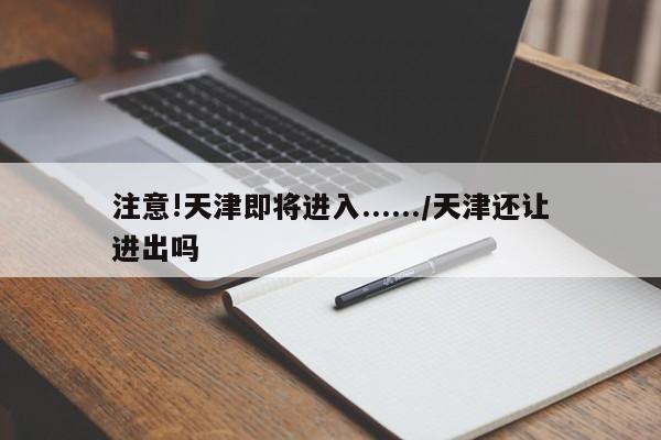 注意!天津即将进入....../天津还让进出吗
