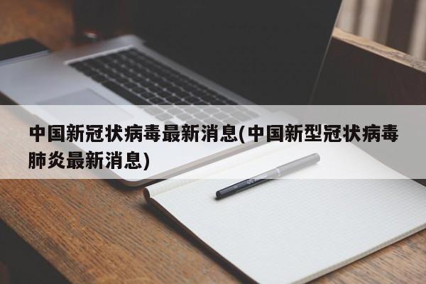 中国新冠状病毒最新消息(中国新型冠状病毒肺炎最新消息)