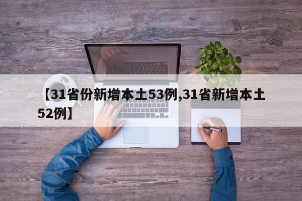 【31省份新增本土53例,31省新增本土52例】