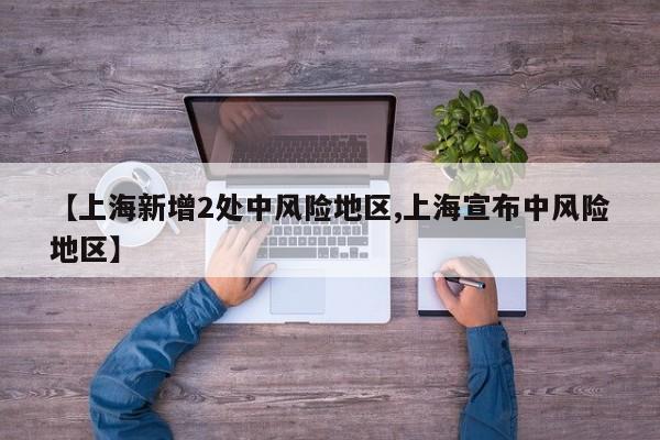 【上海新增2处中风险地区,上海宣布中风险地区】