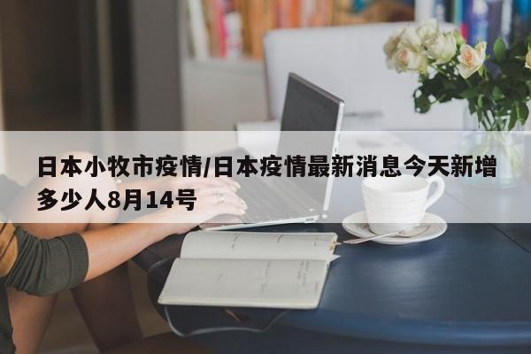 日本小牧市疫情/日本疫情最新消息今天新增多少人8月14号