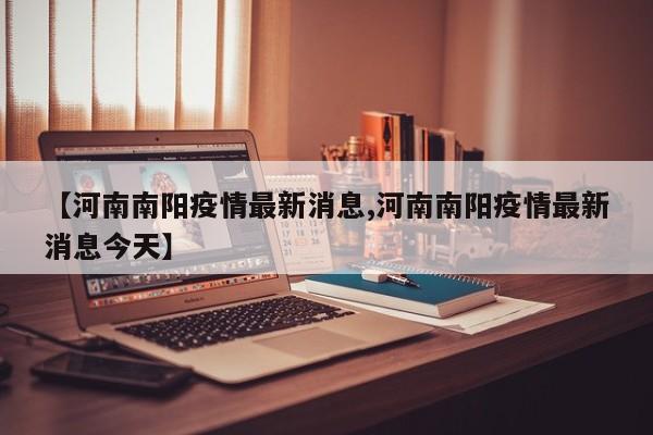 【河南南阳疫情最新消息,河南南阳疫情最新消息今天】