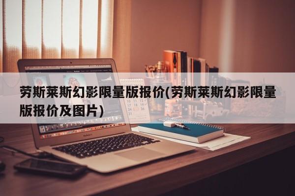 劳斯莱斯幻影限量版报价(劳斯莱斯幻影限量版报价及图片)
