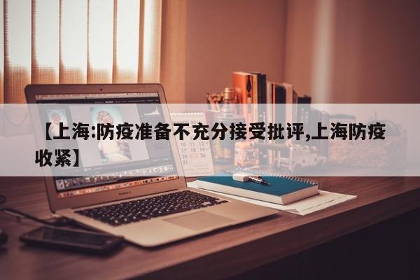 【上海:防疫准备不充分接受批评,上海防疫收紧】