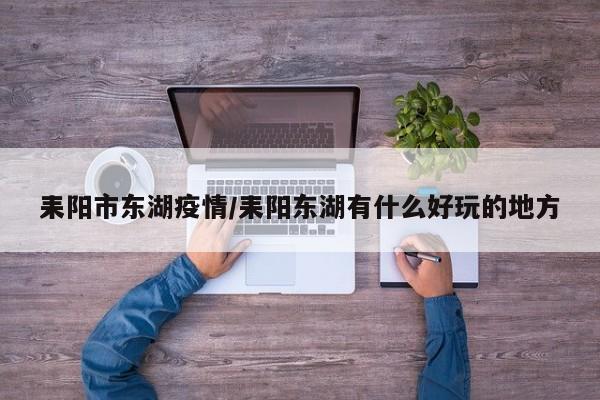 耒阳市东湖疫情/耒阳东湖有什么好玩的地方