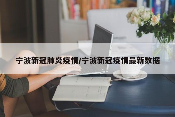 宁波新冠肺炎疫情/宁波新冠疫情最新数据