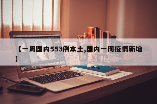 【一周国内553例本土,国内一周疫情新增】