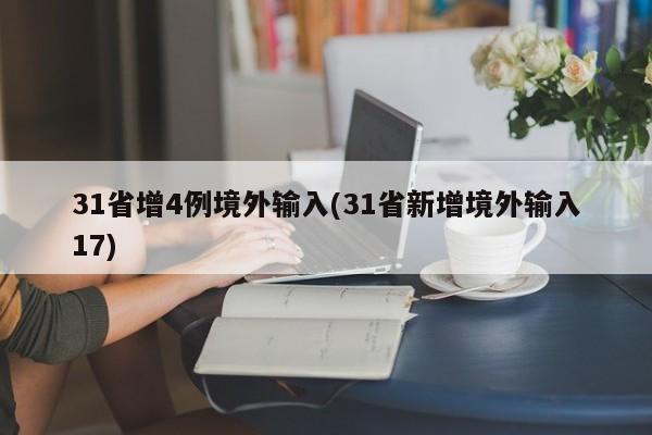 31省增4例境外输入(31省新增境外输入17)