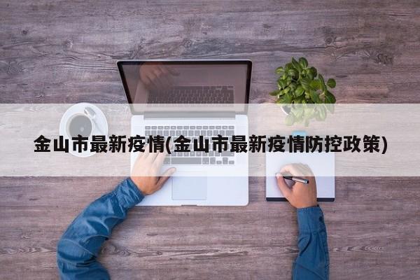 金山市最新疫情(金山市最新疫情防控政策)