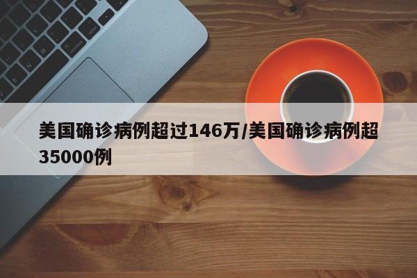 美国确诊病例超过146万/美国确诊病例超35000例