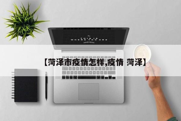 【菏泽市疫情怎样,疫情 菏泽】