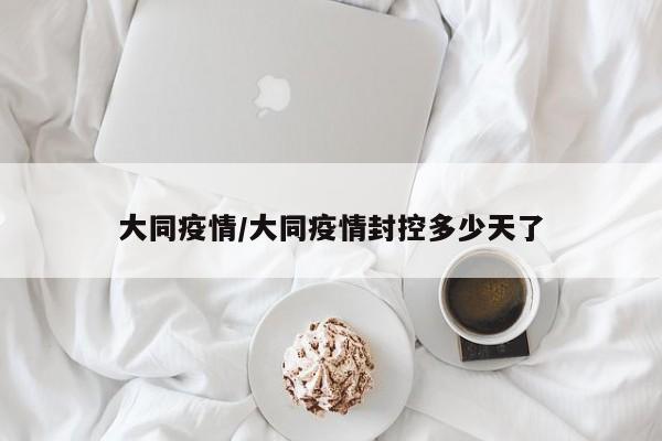 大同疫情/大同疫情封控多少天了