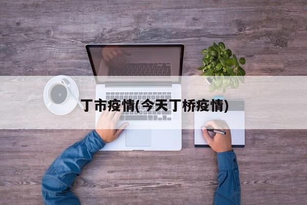 丁市疫情(今天丁桥疫情)