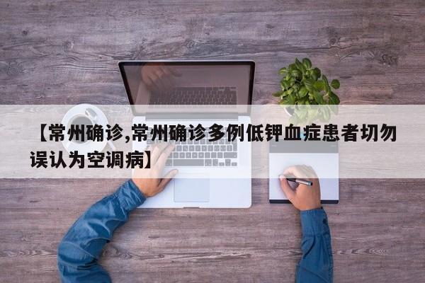 【常州确诊,常州确诊多例低钾血症患者切勿误认为空调病】