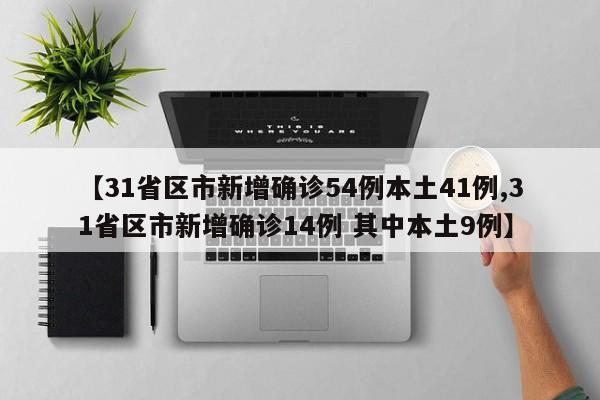 【31省区市新增确诊54例本土41例,31省区市新增确诊14例 其中本土9例】