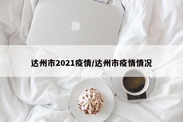 达州市2021疫情/达州市疫情情况