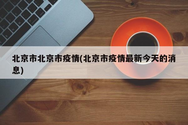 北京市北京市疫情(北京市疫情最新今天的消息)