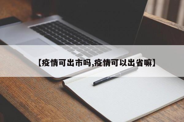 【疫情可出市吗,疫情可以出省嘛】